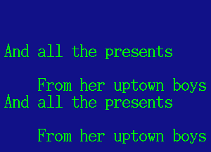 And all the presents

From her uptown boys
And all the presents

From her uptown boys