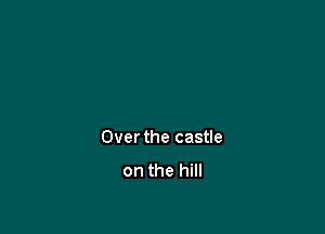 Over the castle
on the hill
