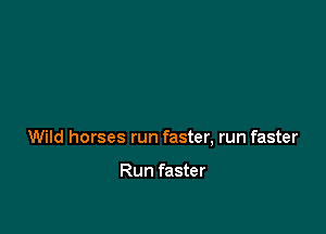 Wild horses run faster, run faster

Run faster