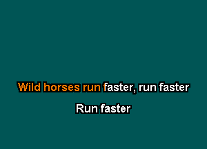 Wild horses run faster, run faster

Run faster