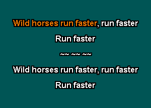 Wild horses run faster, run faster

Run faster

away any any

Wild horses run faster, run faster

Run faster