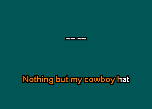 Nothing but my cowboy hat
