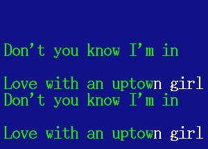 D0n t you know I m in

Love with an uptown girl
D0n t you know I m in

Love with an uptown girl