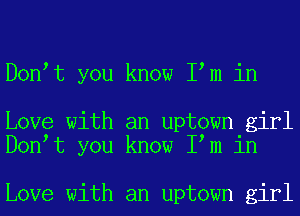 D0n t you know I m in

Love with an uptown girl
D0n t you know I m in

Love with an uptown girl