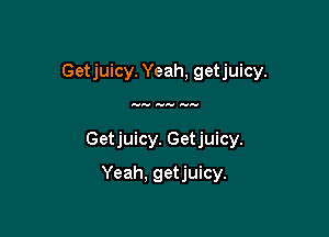 Getjuicy. Yeah, getjuicy.

away any awn.

Getjuicy. Getjuicy.

Yeah. getjuicy.