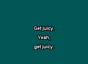Getjuicy.

Yeah.
getjuicy.