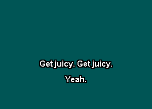 Getjuicy. Getjuicy.
Yeah.