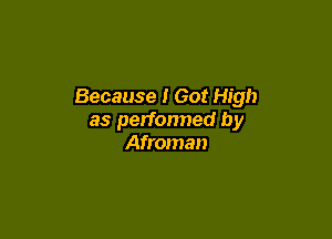 Because I Got High

as performed by
Afroman