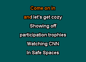 Come on in
and let's get cozy

Showing off

participation trophies
Watching CNN

In Safe Spaces
