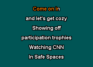 Come on in
and let's get cozy

Showing off

participation trophies
Watching CNN

In Safe Spaces