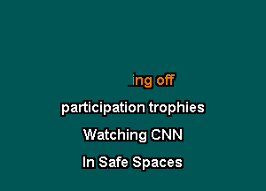 and let's get cozy

Showing off

participation trophies
Watching CNN

In Safe Spaces