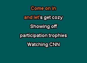 Come on in
and let's get cozy

Showing off

participation trophies
Watching CNN