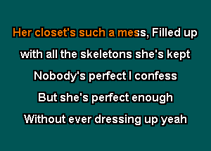 Her closet's such a mess, Filled up
with all the skeletons she's kept
Nobody's perfect I confess
But she's perfect enough

Without ever dressing up yeah