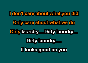 ldon't care about what you did

Only care about what we do

Dirty laundry.... Dirty laundry....
Dirty laundry .....

It looks good on you