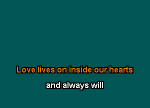 Love lives on inside our hearts

and always will