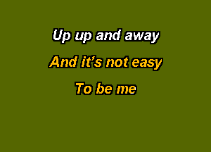 Up up and away

And ifs not easy

To be me