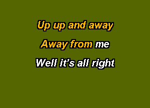 Up up and away

Away from me

Wellr ifs a right