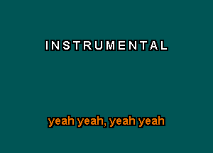 INSTRUMENTAL

yeah yeah, yeah yeah