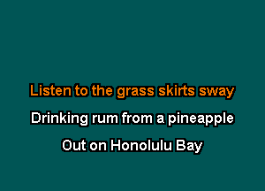 Listen to the grass skirts sway

Drinking rum from a pineapple

Out on Honolulu Bay