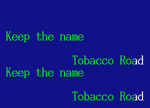 Keep the name

Tobacco Road
Keep the name

Tobacco Road