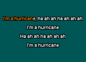 I'm a hurricane, ha ah ah ha ah ah ah

I'm a hurricane
Ha ah ah ha ah ah ah

I'm a hurricane