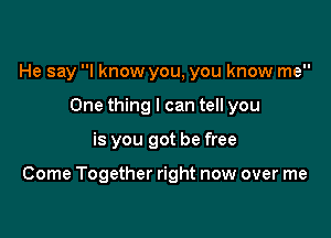 He say I know you, you know me
One thing I can tell you

is you got be free

Come Together right now over me