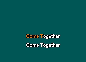 Come Together

Come Together