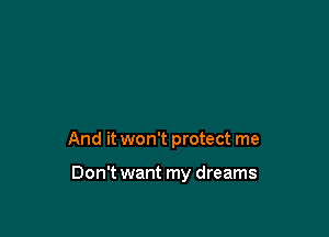 And it won't protect me

Don't want my dreams