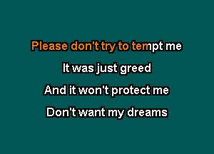 Please don't try to tempt me

It was just greed
And it won't protect me

Don't want my dreams