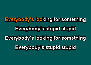 Everybody's looking for something
Everybody's stupid stupid
Everybody's looking for something
Everybody's stupid stupid