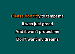 Please don't try to tempt me

It was just greed
And it won't protect me

Don't want my dreams