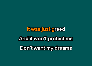 It was just greed

And it won't protect me

Don't want my dreams