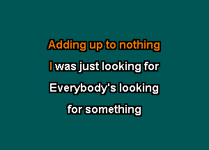 Adding up to nothing

I was just looking for

Everybody's looking

for something