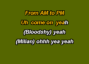From AM to PM
Uh come on yeah
(Bloodshy) yeah

Milieu) ohhh yea yeah