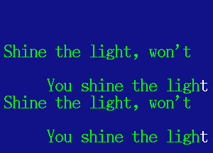 Shine the light, wontt

You shine the light
Shine the light, wontt

You shine the light