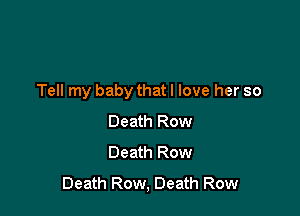 Tell my baby that I love her so

Death Row
Death Row
Death Row, Death Row