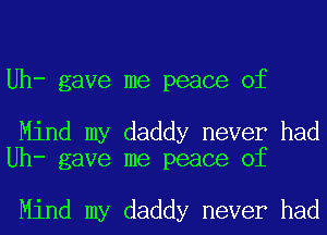 Uh- gave me peace of

Mind my daddy never had
Uh- gave me peace of

Mind my daddy never had