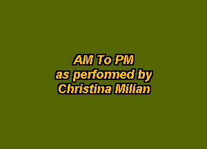 AM To PM

as performed by
Christina Milian