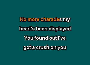 No more charades my

heart's been displayed

You found out I've

got a crush on you