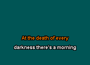 At the death of every

darkness there's a morning