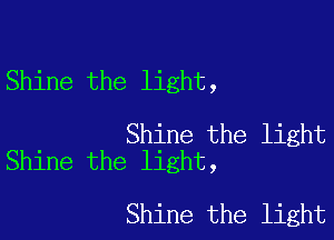 Shine the light,

Shine the light
Shine the light,

Shine the light