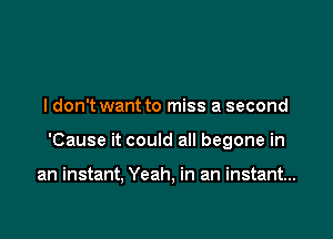 I don't want to miss a second

'Cause it could all begone in

an instant, Yeah, in an instant...
