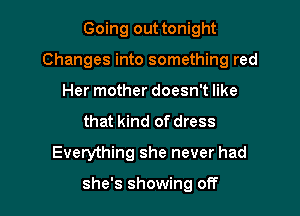 Going out tonight

Changes into something red

Her mother doesn't like
that kind of dress
Everything she never had

she's showing off