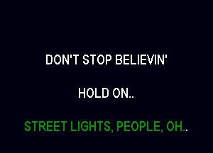 DON'T STOP BELIEVIN'

HOLD 0N..