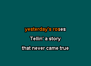 yesterday's roses

Tellin' a story

that never came true