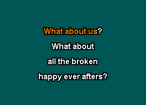 What about us?
What about

all the broken

happy ever afters?