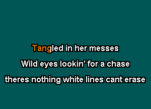 Tangled in her messes

Wild eyes lookin' for a chase

theres nothing white lines cant erase
