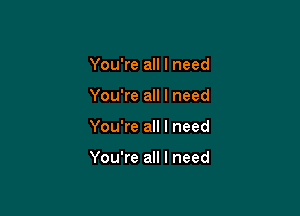 You're all I need
You're all I need

You're all I need

You're all I need