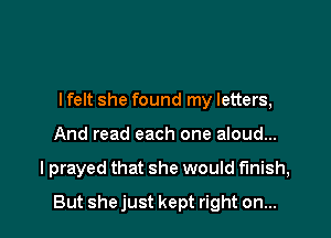 lfelt she found my letters,
And read each one aloud...

I prayed that she would finish,

But she just kept right on...