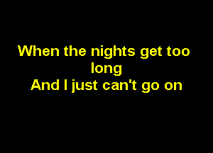 When the nights get too
long

And I just can't go on